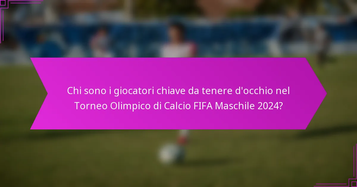 Chi sono i giocatori chiave da tenere d'occhio nel Torneo Olimpico di Calcio FIFA Maschile 2024?