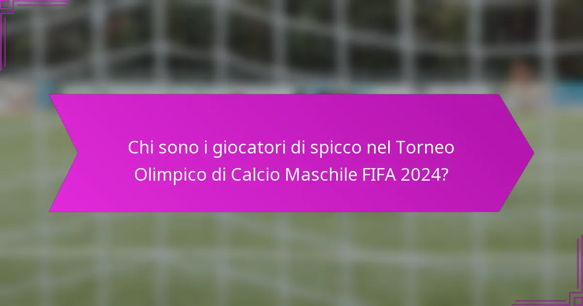 Chi sono i giocatori di spicco nel Torneo Olimpico di Calcio Maschile FIFA 2024?