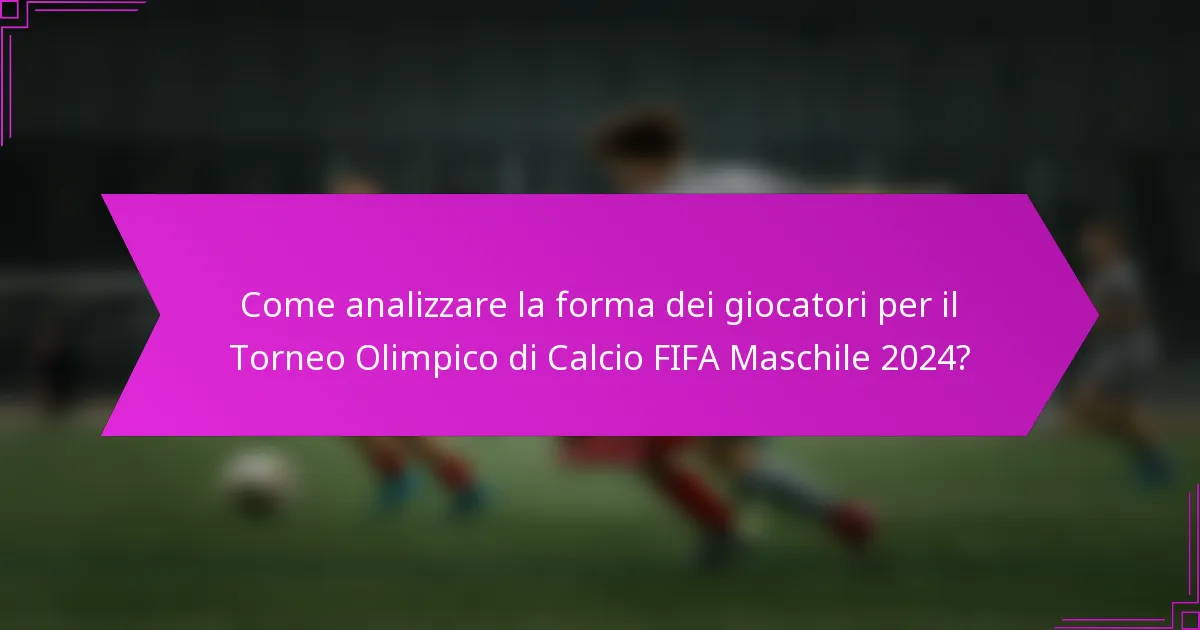 Come analizzare la forma dei giocatori per il Torneo Olimpico di Calcio FIFA Maschile 2024?