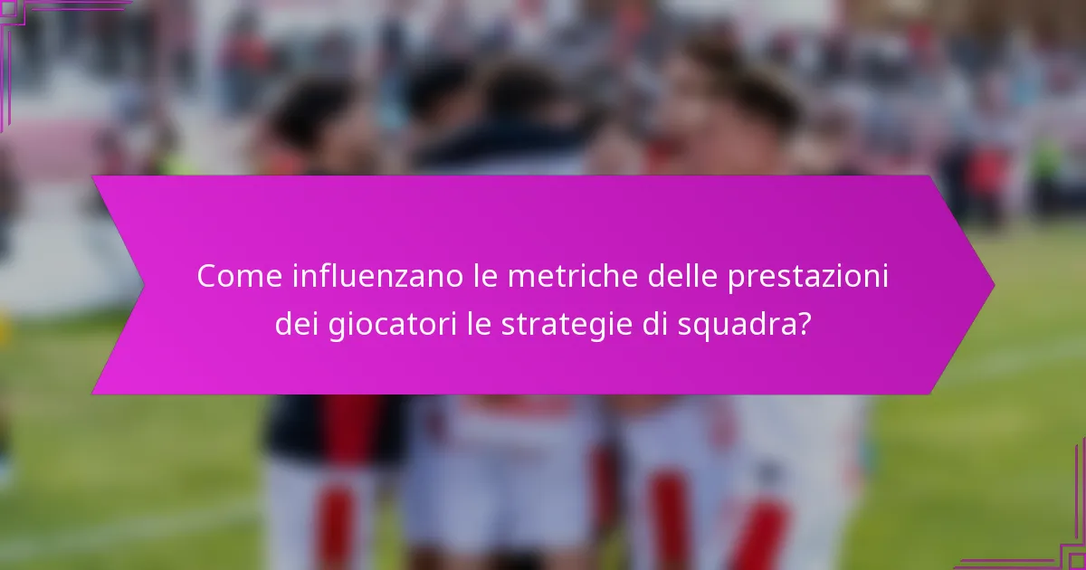 Come influenzano le metriche delle prestazioni dei giocatori le strategie di squadra?