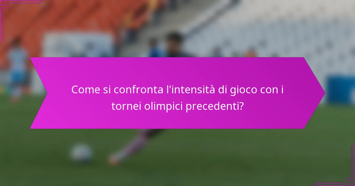 Come si confronta l'intensità di gioco con i tornei olimpici precedenti?