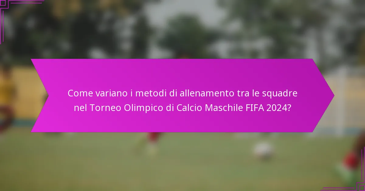 Come variano i metodi di allenamento tra le squadre nel Torneo Olimpico di Calcio Maschile FIFA 2024?