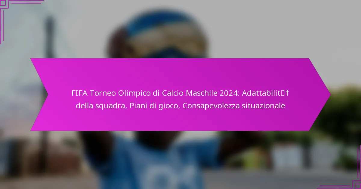 FIFA Torneo Olimpico di Calcio Maschile 2024: Adattabilità della squadra, Piani di gioco, Consapevolezza situazionale