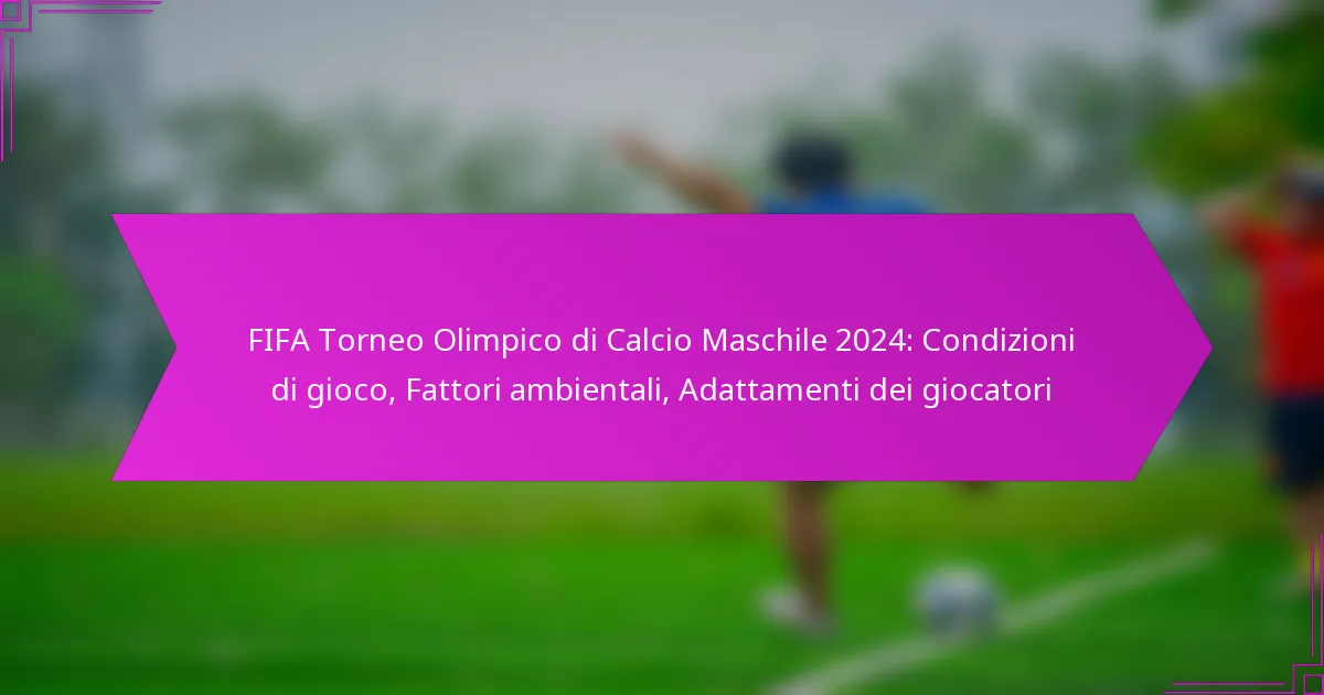 FIFA Torneo Olimpico di Calcio Maschile 2024: Condizioni di gioco, Fattori ambientali, Adattamenti dei giocatori
