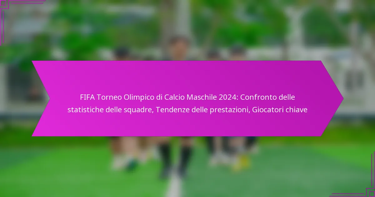 FIFA Torneo Olimpico di Calcio Maschile 2024: Confronto delle statistiche delle squadre, Tendenze delle prestazioni, Giocatori chiave