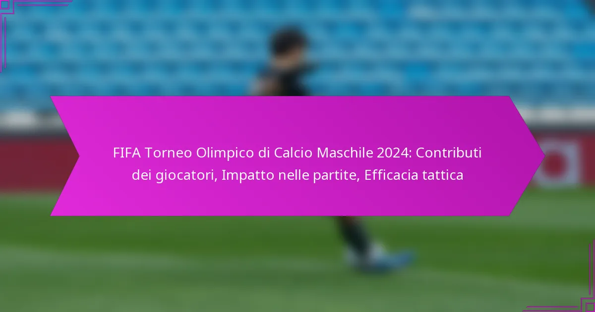 FIFA Torneo Olimpico di Calcio Maschile 2024: Contributi dei giocatori, Impatto nelle partite, Efficacia tattica