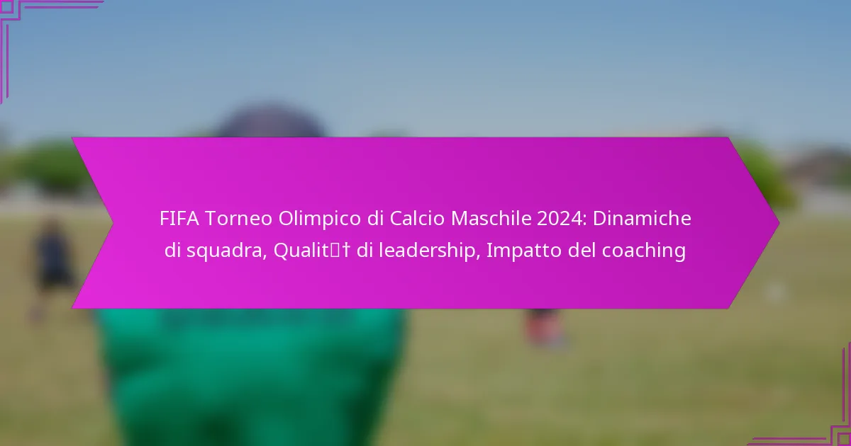 FIFA Torneo Olimpico di Calcio Maschile 2024: Dinamiche di squadra, Qualità di leadership, Impatto del coaching