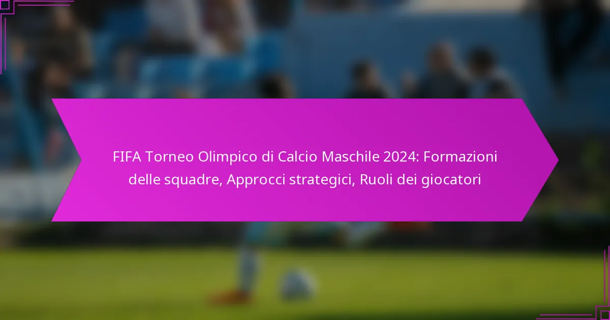 FIFA Torneo Olimpico di Calcio Maschile 2024: Formazioni delle squadre, Approcci strategici, Ruoli dei giocatori