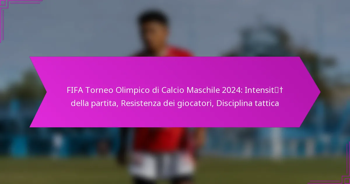FIFA Torneo Olimpico di Calcio Maschile 2024: Intensità della partita, Resistenza dei giocatori, Disciplina tattica