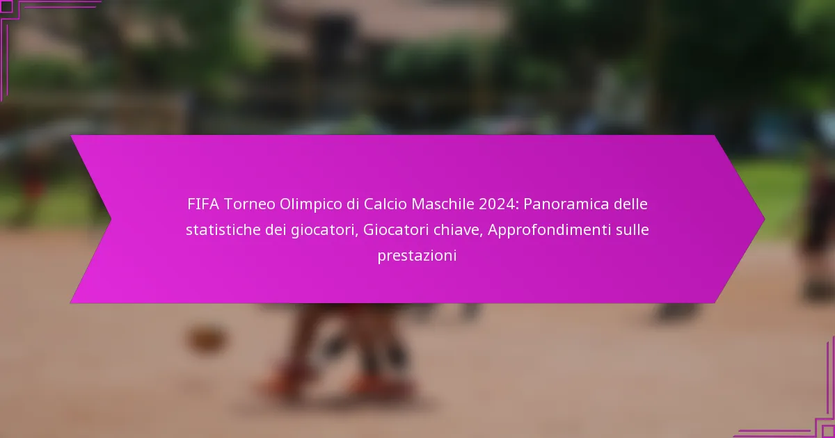 FIFA Torneo Olimpico di Calcio Maschile 2024: Panoramica delle statistiche dei giocatori, Giocatori chiave, Approfondimenti sulle prestazioni