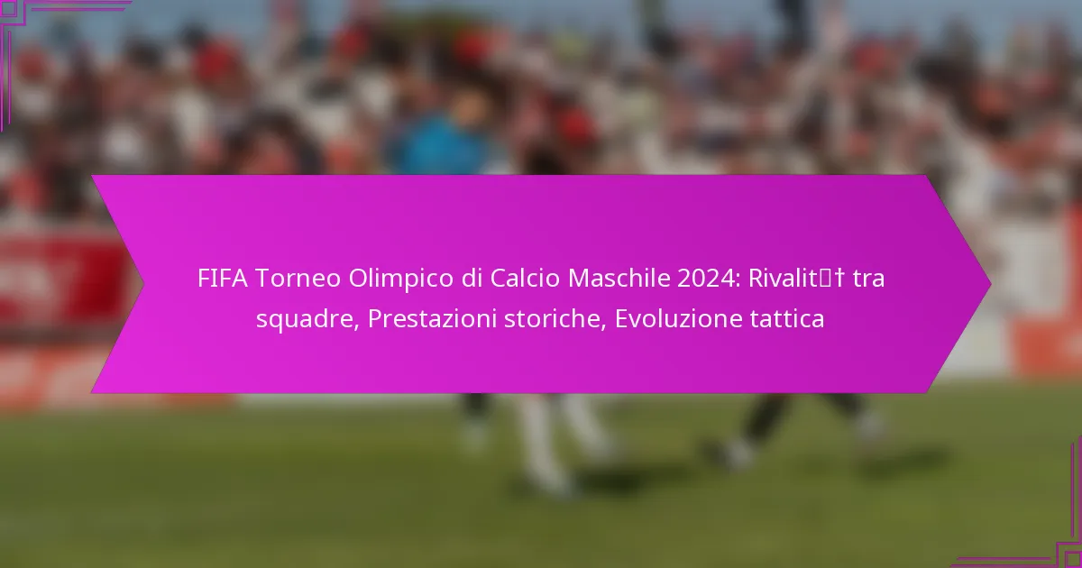 FIFA Torneo Olimpico di Calcio Maschile 2024: Rivalità tra squadre, Prestazioni storiche, Evoluzione tattica