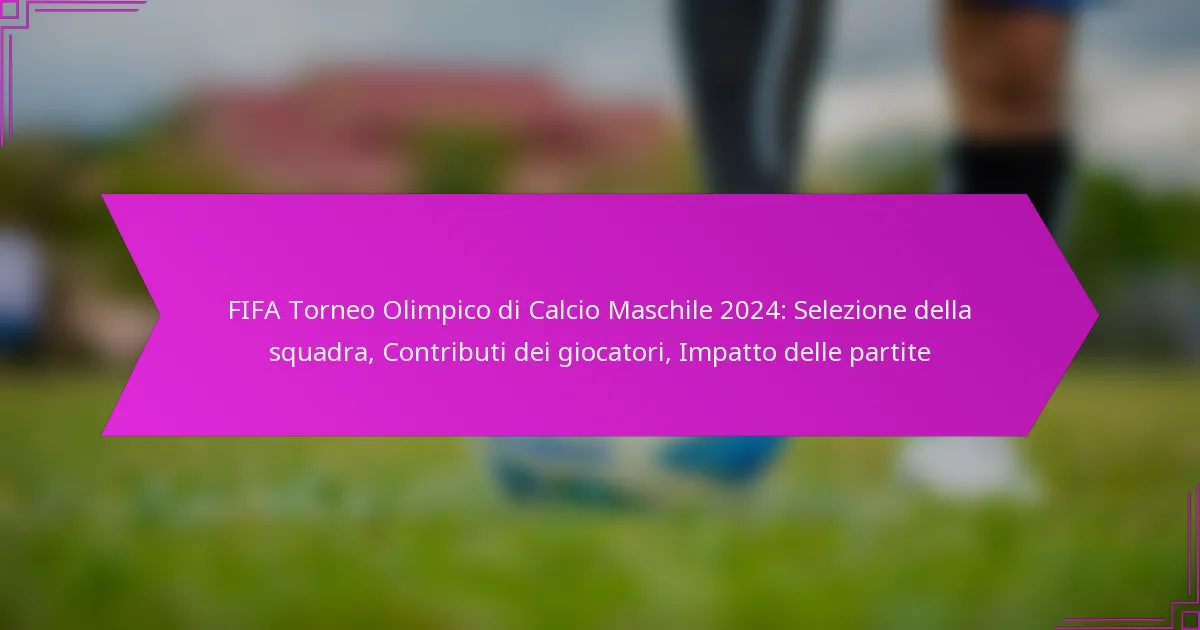 FIFA Torneo Olimpico di Calcio Maschile 2024: Selezione della squadra, Contributi dei giocatori, Impatto delle partite