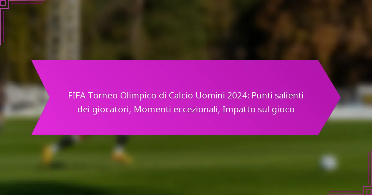 FIFA Torneo Olimpico di Calcio Uomini 2024: Punti salienti dei giocatori, Momenti eccezionali, Impatto sul gioco