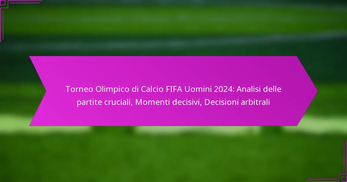 Torneo Olimpico di Calcio FIFA Uomini 2024: Analisi delle partite cruciali, Momenti decisivi, Decisioni arbitrali