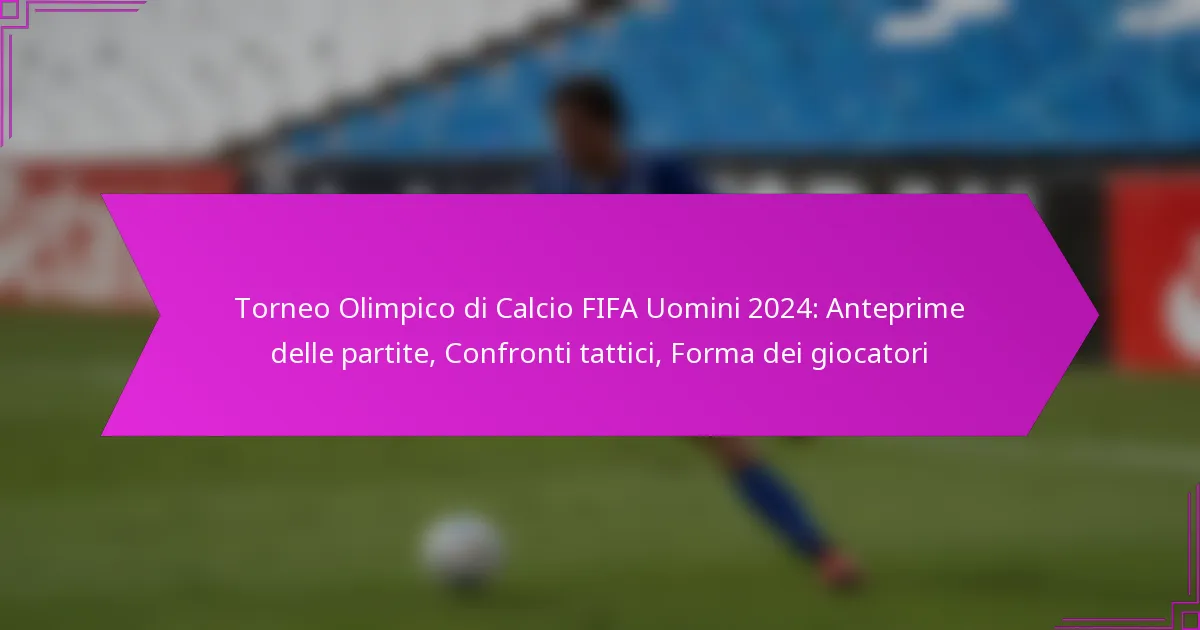 Torneo Olimpico di Calcio FIFA Uomini 2024: Anteprime delle partite, Confronti tattici, Forma dei giocatori