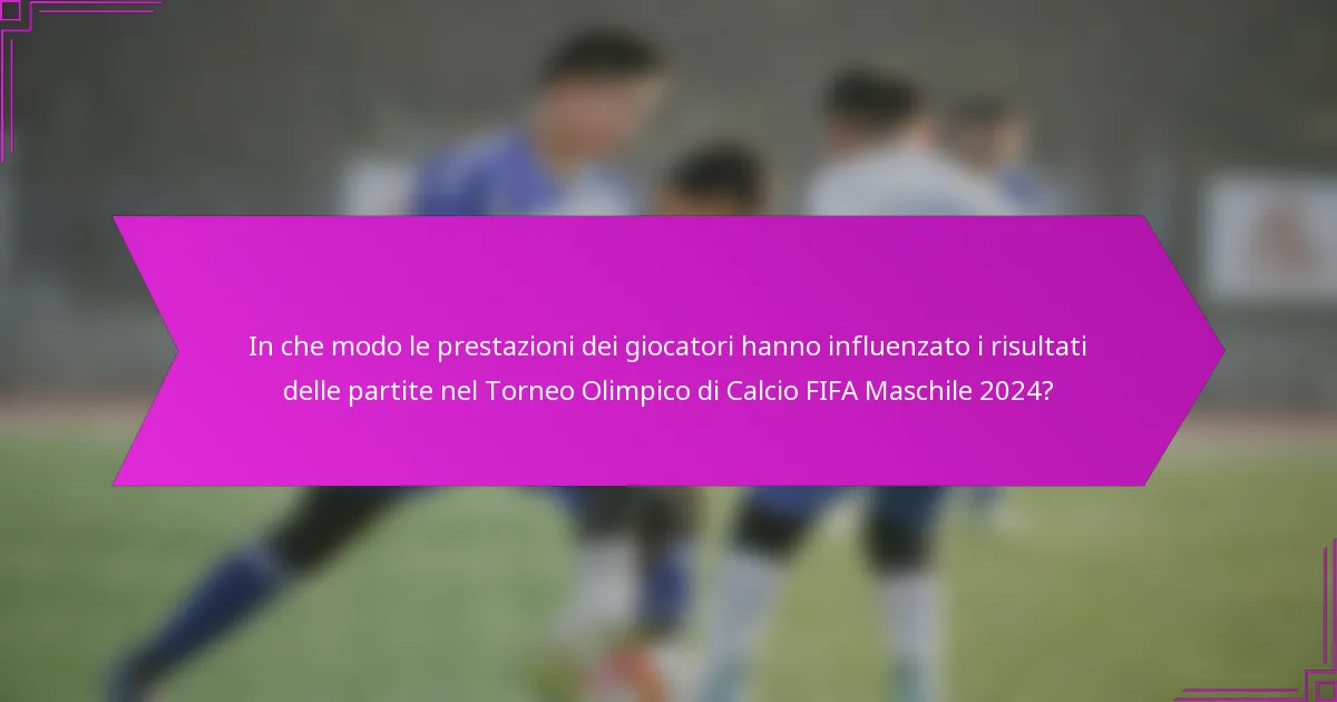 In che modo le prestazioni dei giocatori hanno influenzato i risultati delle partite nel Torneo Olimpico di Calcio FIFA Maschile 2024?