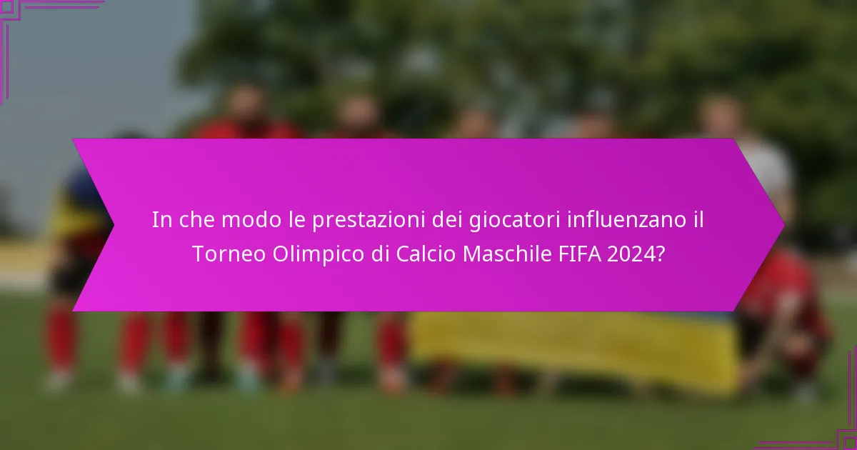 In che modo le prestazioni dei giocatori influenzano il Torneo Olimpico di Calcio Maschile FIFA 2024?