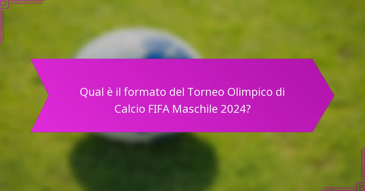 Qual è il formato del Torneo Olimpico di Calcio FIFA Maschile 2024?