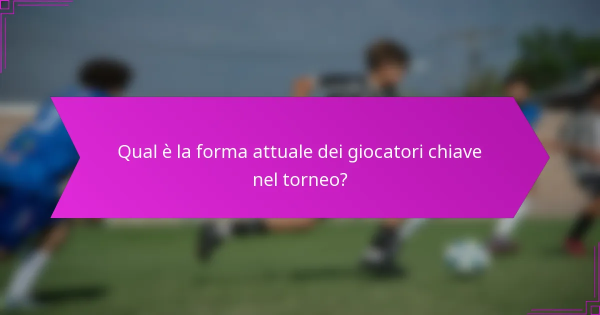 Qual è la forma attuale dei giocatori chiave nel torneo?
