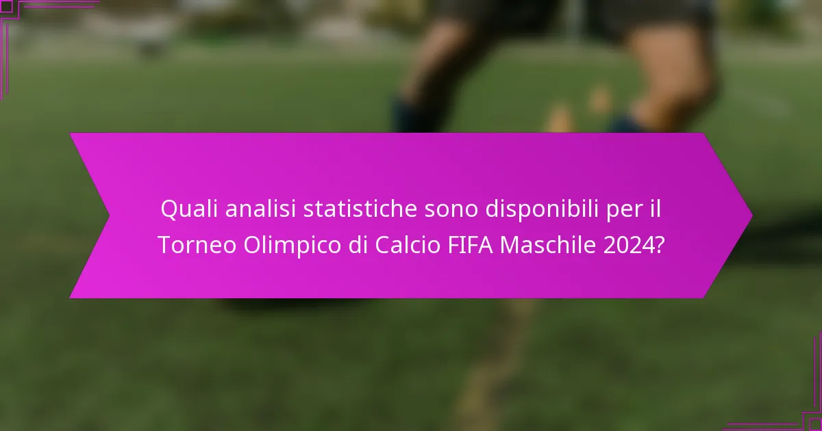 Quali analisi statistiche sono disponibili per il Torneo Olimpico di Calcio FIFA Maschile 2024?