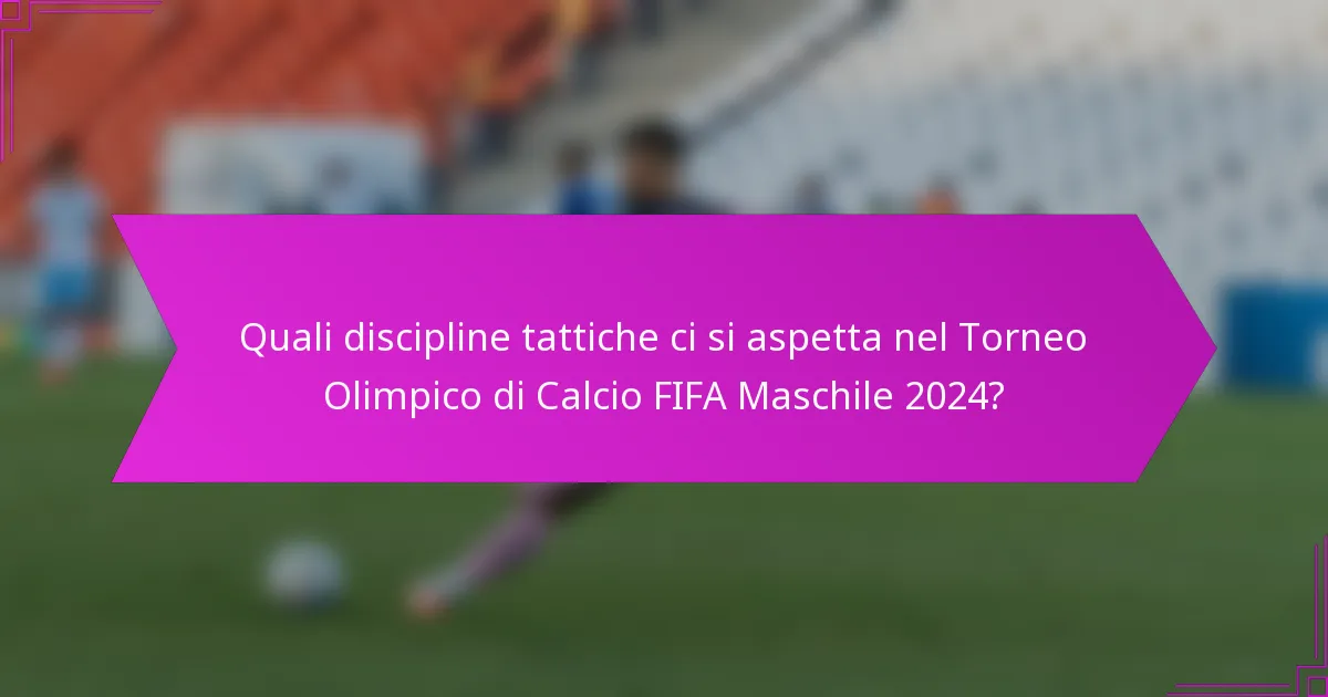 Quali discipline tattiche ci si aspetta nel Torneo Olimpico di Calcio FIFA Maschile 2024?