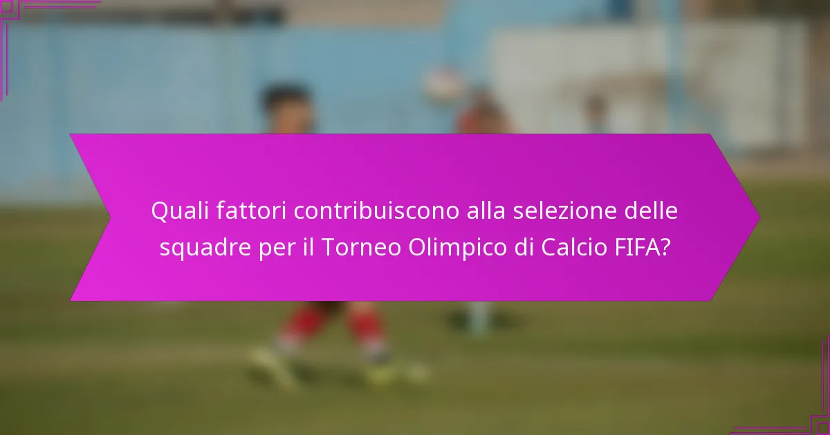 Quali fattori contribuiscono alla selezione delle squadre per il Torneo Olimpico di Calcio FIFA?