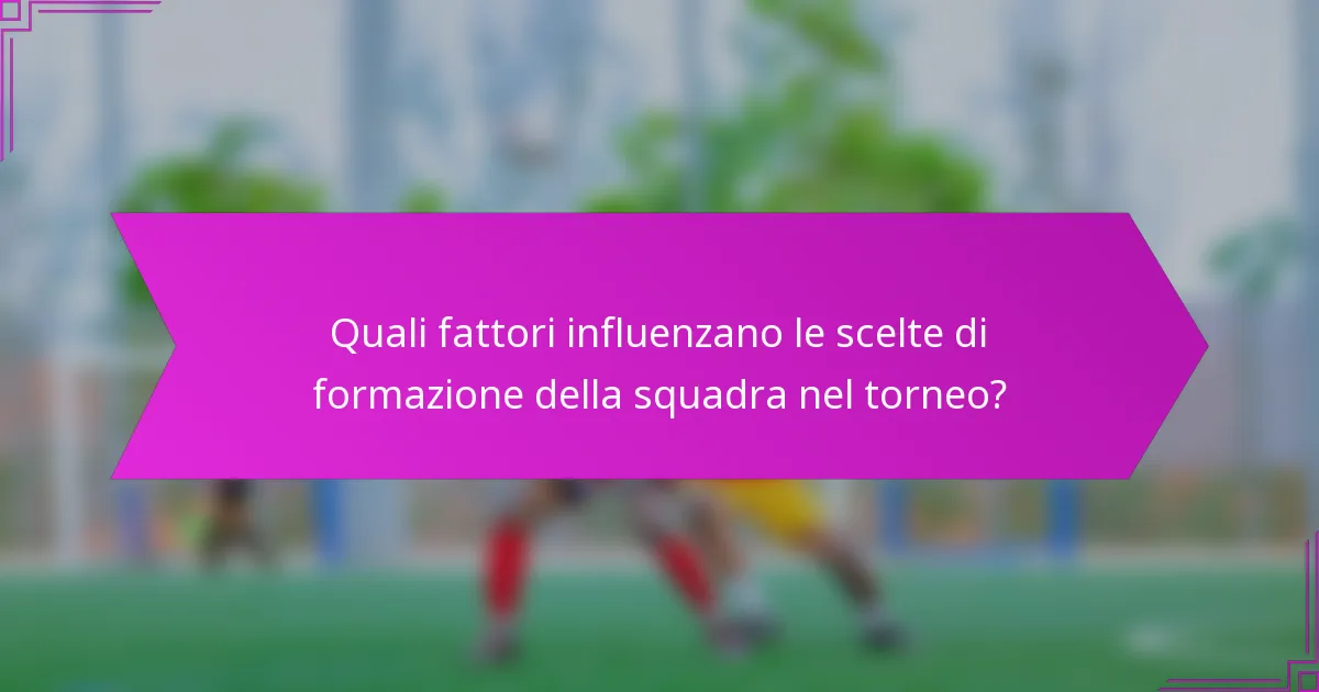 Quali fattori influenzano le scelte di formazione della squadra nel torneo?