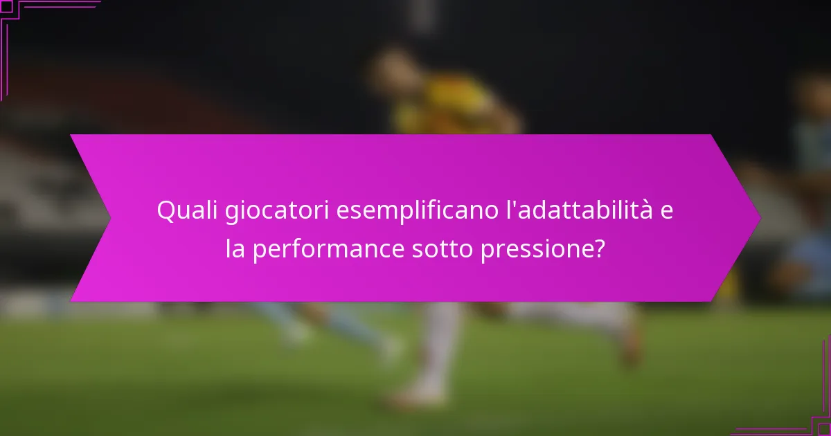 Quali giocatori esemplificano l'adattabilità e la performance sotto pressione?