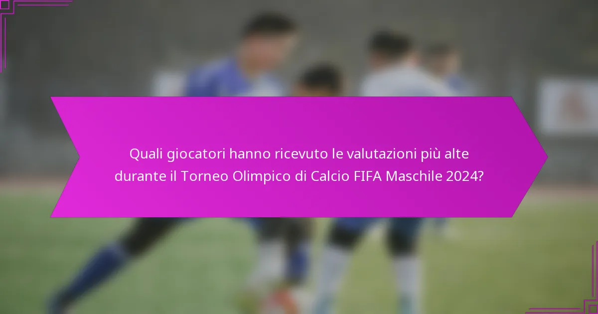 Quali giocatori hanno ricevuto le valutazioni più alte durante il Torneo Olimpico di Calcio FIFA Maschile 2024?