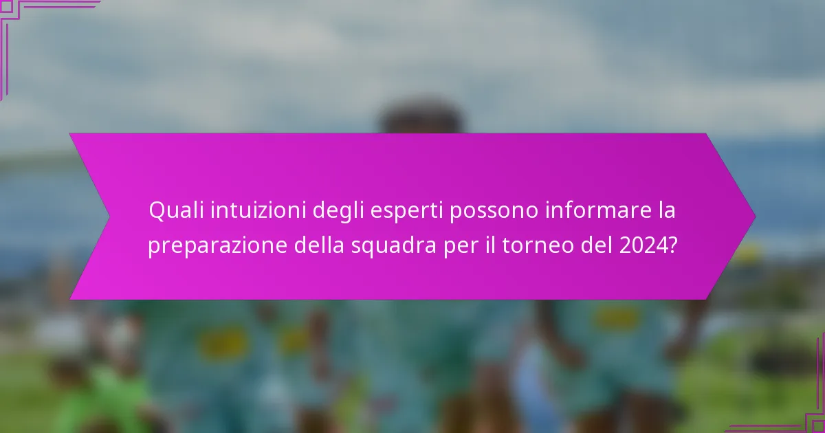 Quali intuizioni degli esperti possono informare la preparazione della squadra per il torneo del 2024?