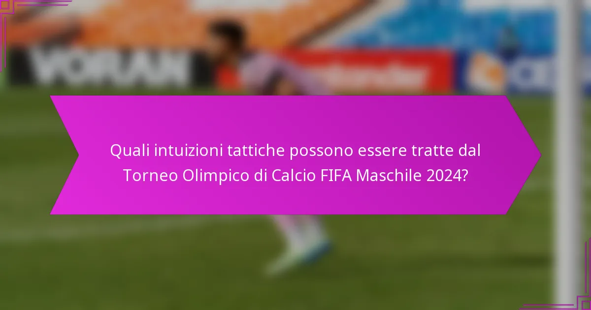 Quali intuizioni tattiche possono essere tratte dal Torneo Olimpico di Calcio FIFA Maschile 2024?