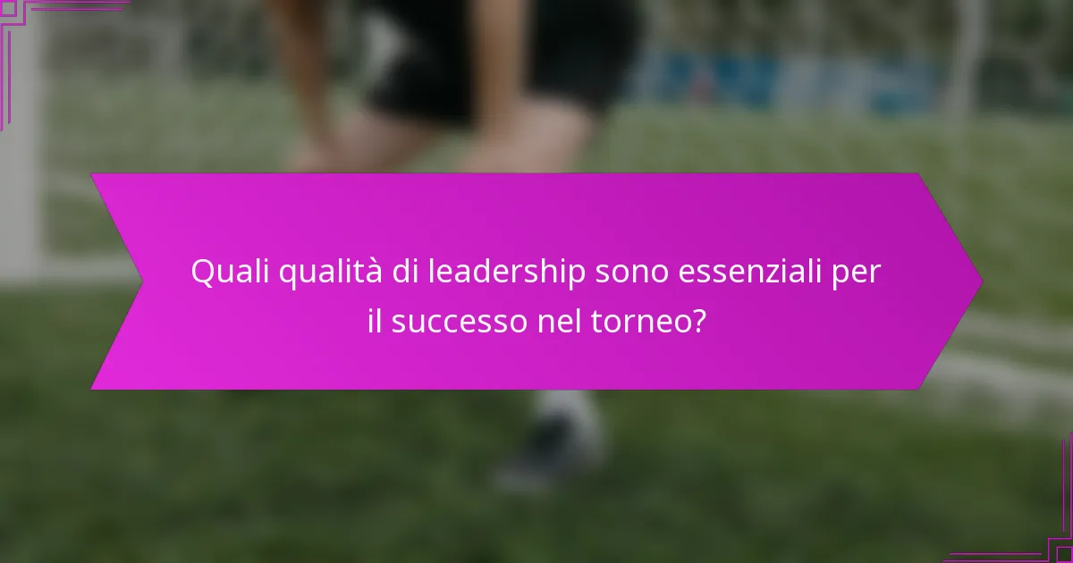 Quali qualità di leadership sono essenziali per il successo nel torneo?