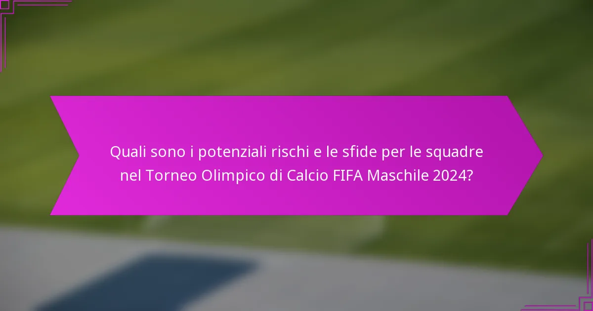 Quali sono i potenziali rischi e le sfide per le squadre nel Torneo Olimpico di Calcio FIFA Maschile 2024?