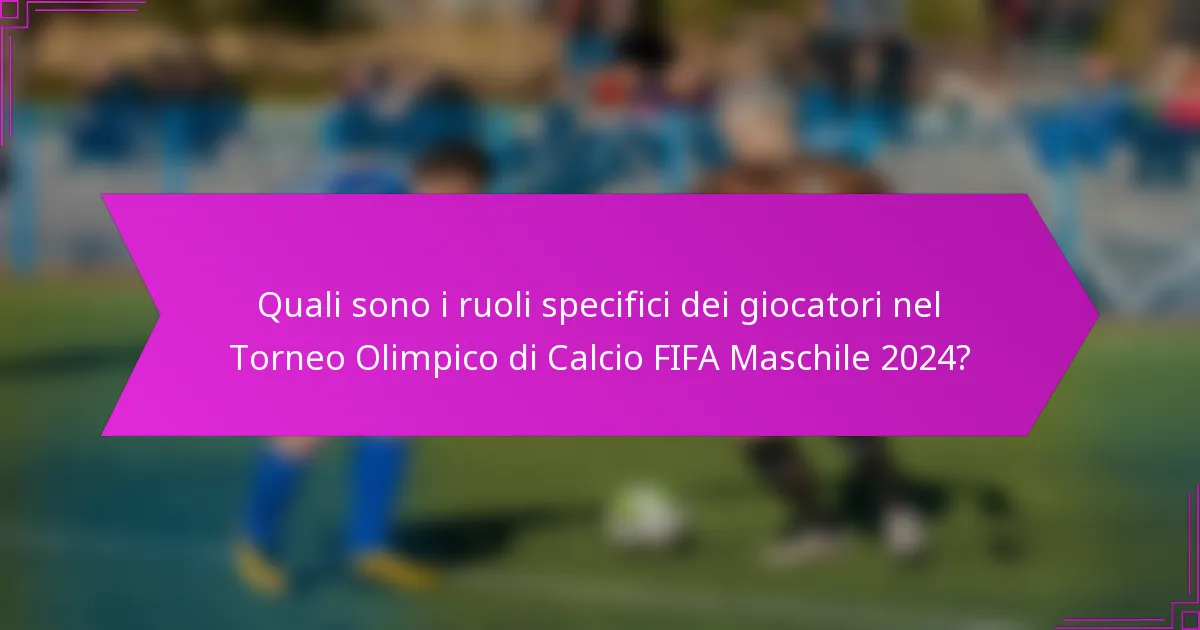Quali sono i ruoli specifici dei giocatori nel Torneo Olimpico di Calcio FIFA Maschile 2024?