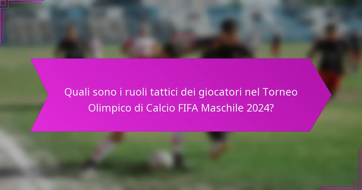 Quali sono i ruoli tattici dei giocatori nel Torneo Olimpico di Calcio FIFA Maschile 2024?