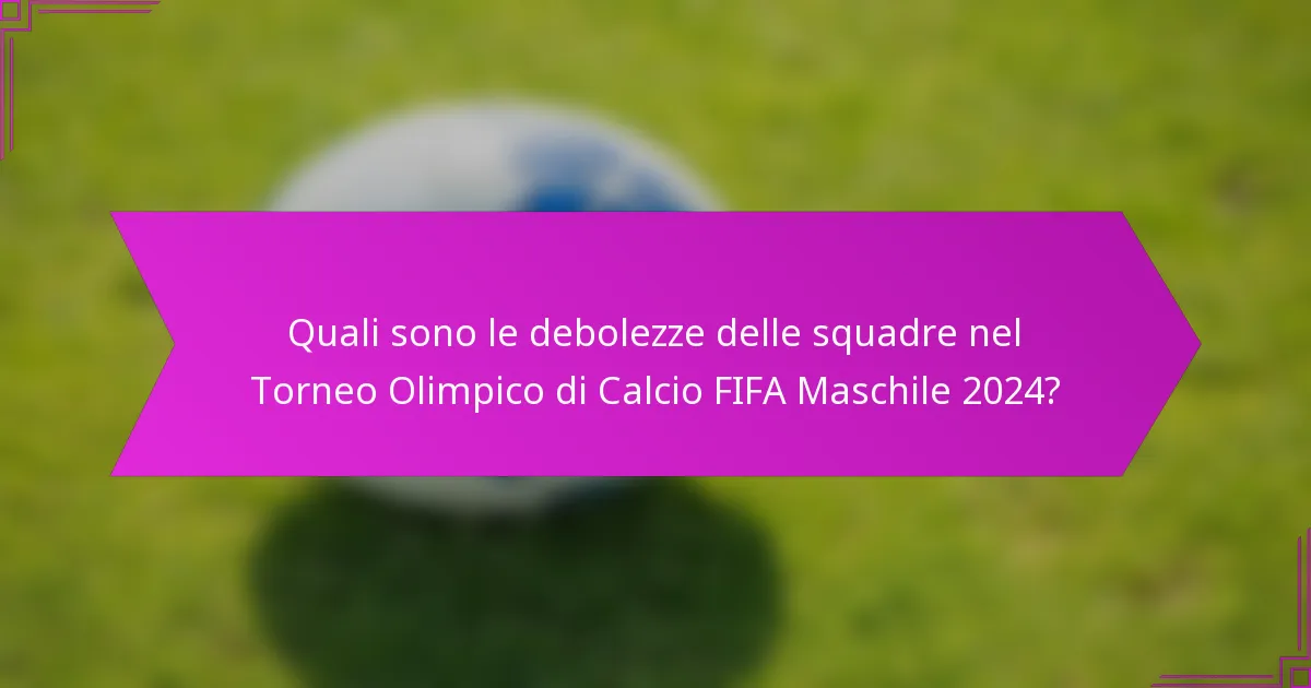 Quali sono le debolezze delle squadre nel Torneo Olimpico di Calcio FIFA Maschile 2024?