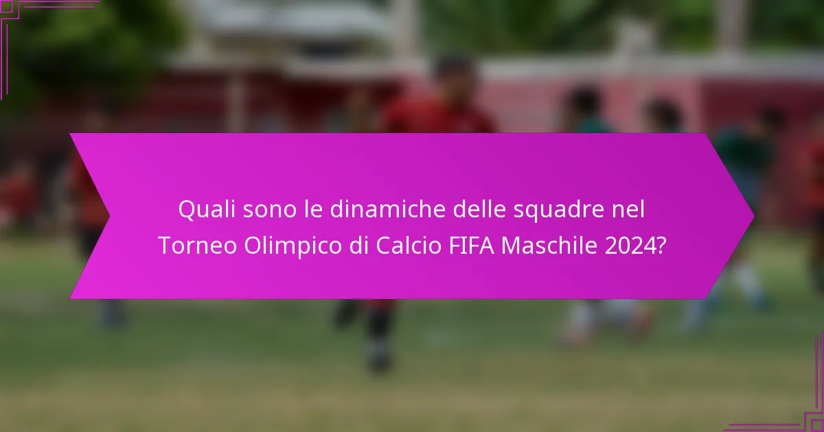 Quali sono le dinamiche delle squadre nel Torneo Olimpico di Calcio FIFA Maschile 2024?