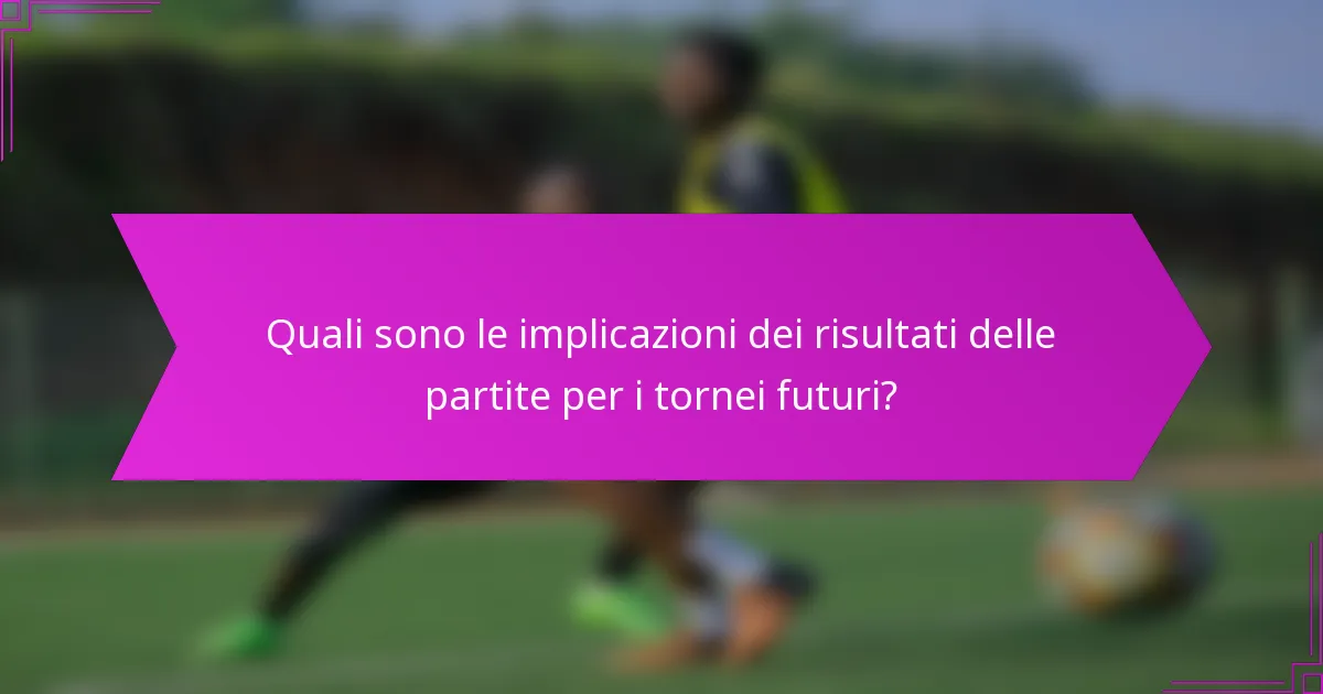 Quali sono le implicazioni dei risultati delle partite per i tornei futuri?