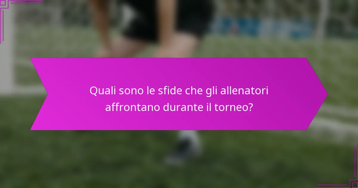 Quali sono le sfide che gli allenatori affrontano durante il torneo?