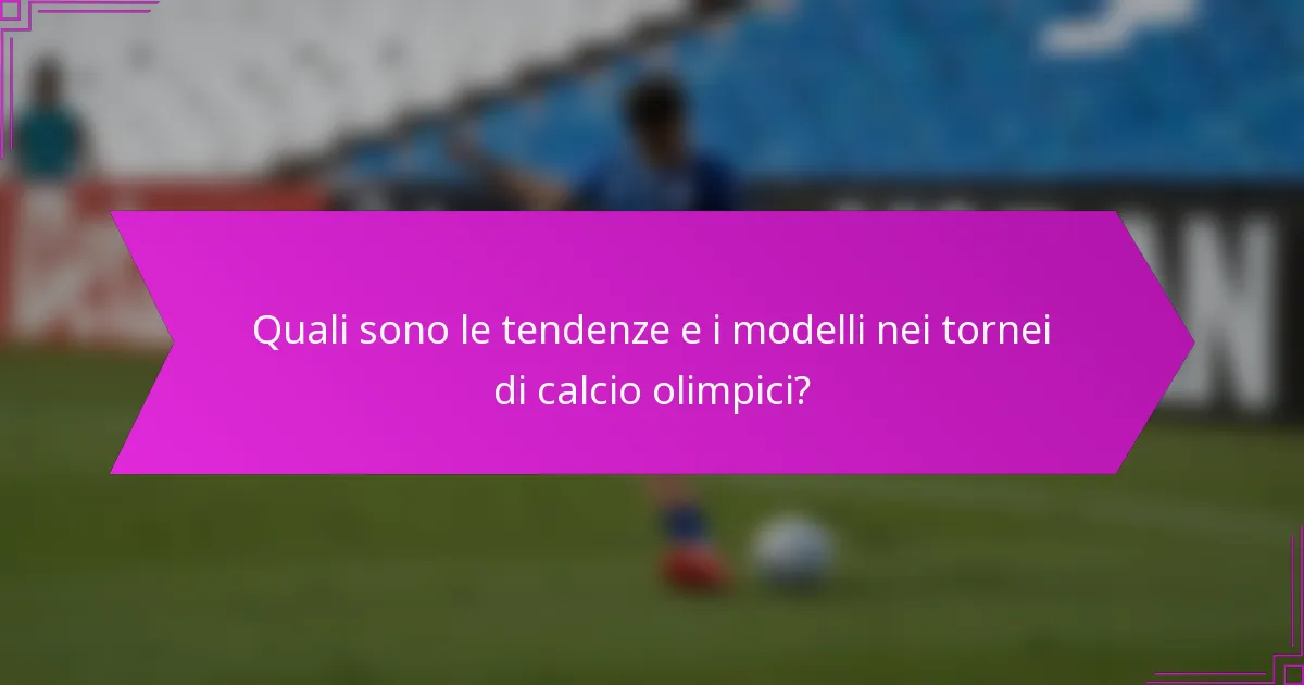 Quali sono le tendenze e i modelli nei tornei di calcio olimpici?