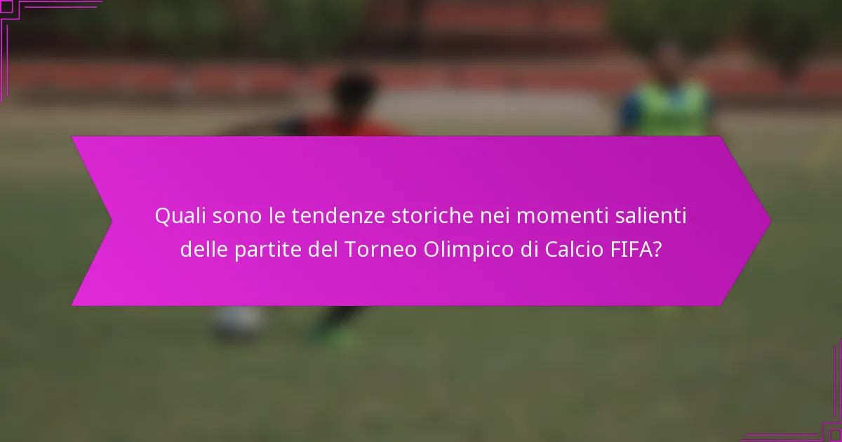 Quali sono le tendenze storiche nei momenti salienti delle partite del Torneo Olimpico di Calcio FIFA?
