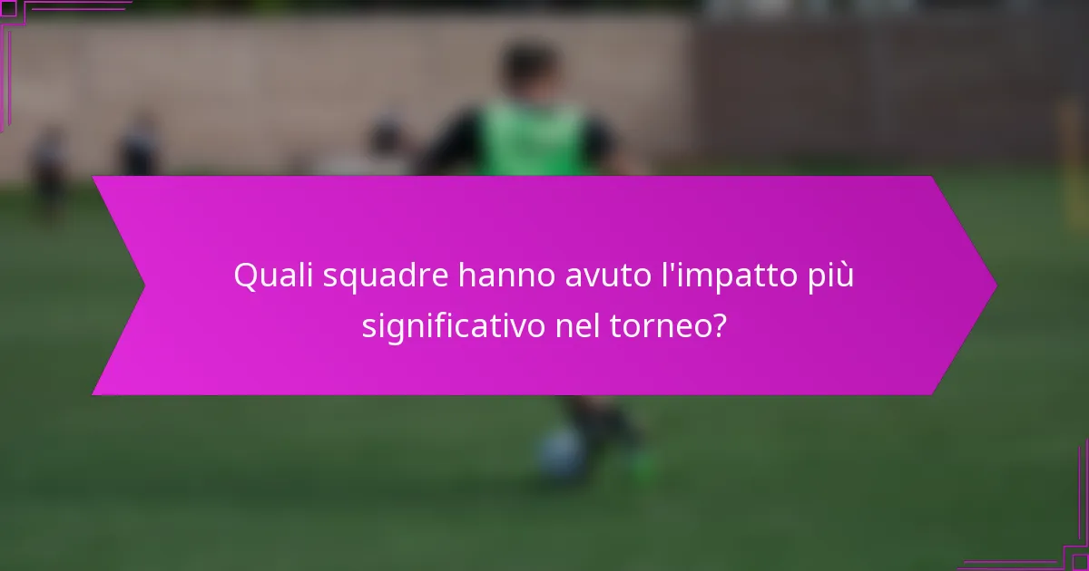 Quali squadre hanno avuto l'impatto più significativo nel torneo?