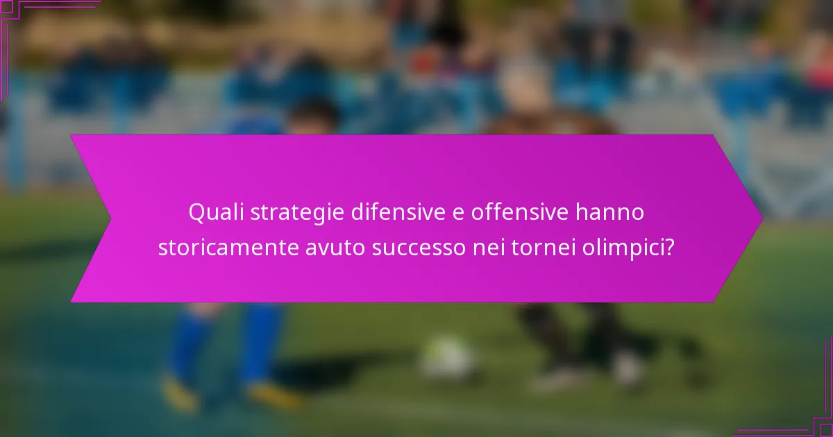 Quali strategie difensive e offensive hanno storicamente avuto successo nei tornei olimpici?